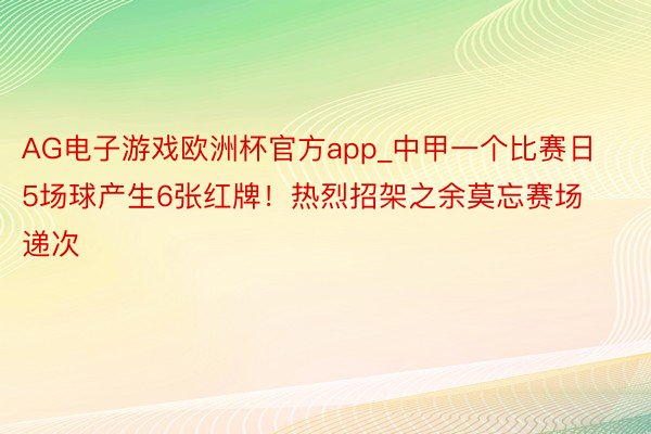 AG电子游戏欧洲杯官方app_中甲一个比赛日5场球产生6张红牌！热烈招架之余莫忘赛场递次