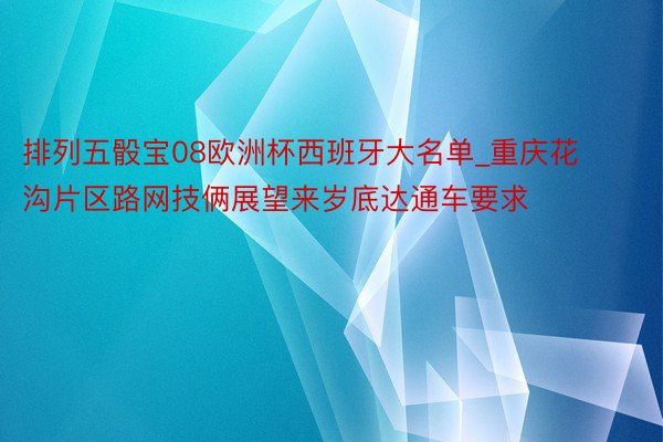 排列五骰宝08欧洲杯西班牙大名单_重庆花沟片区路网技俩展望来岁底达通车要求