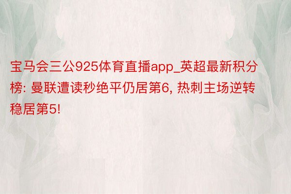 宝马会三公925体育直播app_英超最新积分榜: 曼联遭读秒绝平仍居第6， 热刺主场逆转稳居第5!