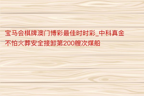 宝马会棋牌澳门博彩最佳时时彩_中科真金不怕火葬安全接卸第200艘次煤船