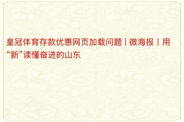 皇冠体育存款优惠网页加载问题 | 微海报丨用“新”读懂奋进的山东