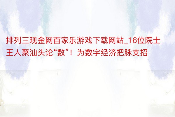 排列三现金网百家乐游戏下载网站_16位院士王人聚汕头论“数”！为数字经济把脉支招