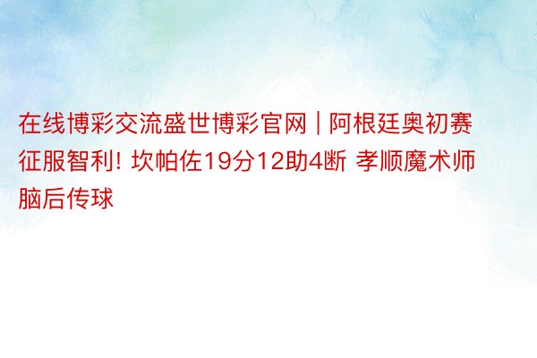 在线博彩交流盛世博彩官网 | 阿根廷奥初赛征服智利! 坎帕佐19分12助4断 孝顺魔术师脑后传球