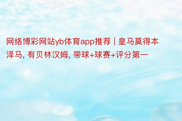 网络博彩网站yb体育app推荐 | 皇马莫得本泽马, 有贝林汉姆, 带球+球赛+评分第一