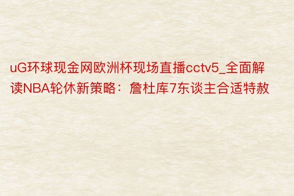 uG环球现金网欧洲杯现场直播cctv5_全面解读NBA轮休新策略：詹杜库7东谈主合适特赦