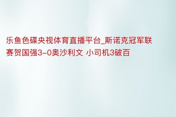 乐鱼色碟央视体育直播平台_斯诺克冠军联赛贺国强3-0奥沙利文 小司机3破百