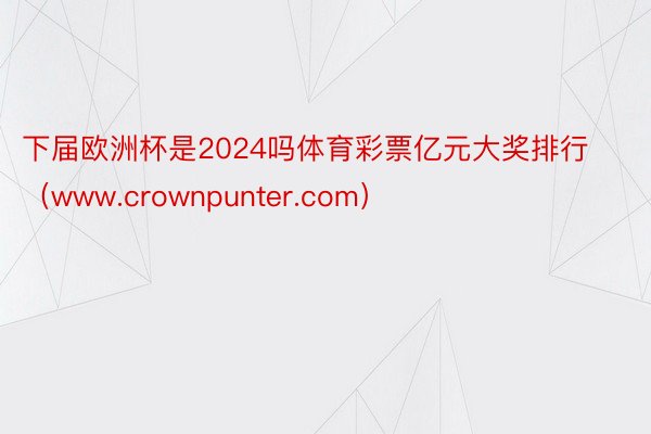 下届欧洲杯是2024吗体育彩票亿元大奖排行（www.crownpunter.com）