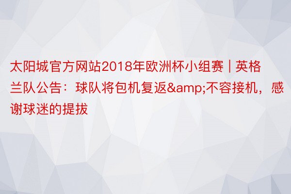 太阳城官方网站2018年欧洲杯小组赛 | 英格兰队公告：球队将包机复返&不容接机，感谢球迷的提拔