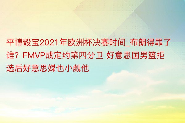 平博骰宝2021年欧洲杯决赛时间_布朗得罪了谁？FMVP成定约第四分卫 好意思国男篮拒选后好意思媒也小觑他