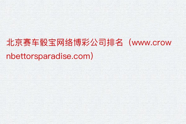 北京赛车骰宝网络博彩公司排名（www.crownbettorsparadise.com）