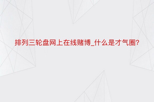 排列三轮盘网上在线赌博_什么是才气圈？