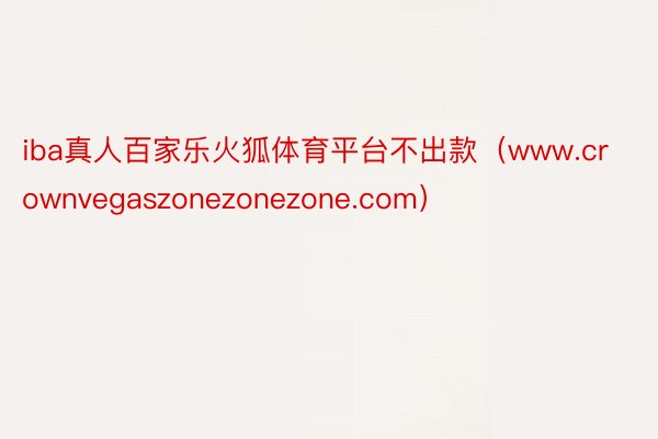 iba真人百家乐火狐体育平台不出款（www.crownvegaszonezonezone.com）