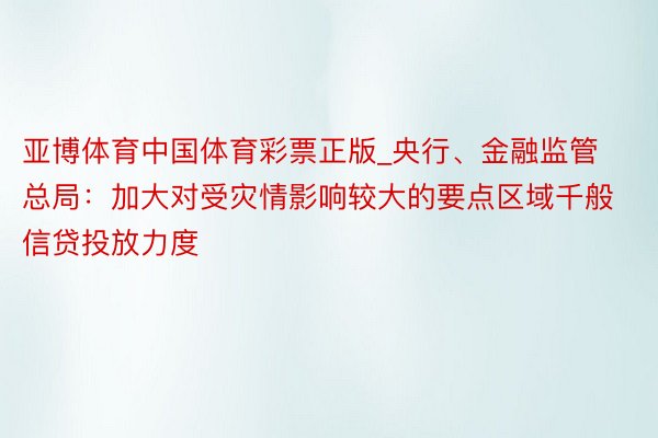 亚博体育中国体育彩票正版_央行、金融监管总局：加大对受灾情影响较大的要点区域千般信贷投放力度